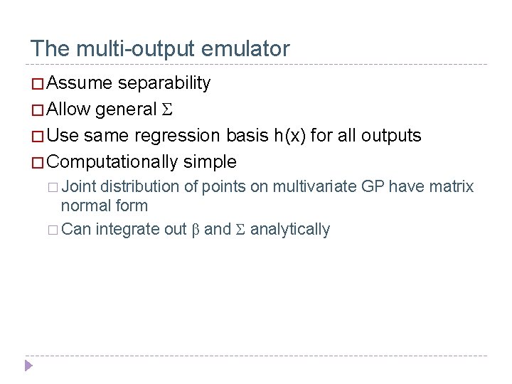 The multi-output emulator � Assume separability � Allow general Σ � Use same regression