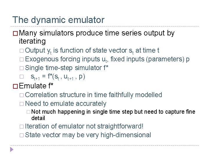 The dynamic emulator � Many simulators produce time series output by iterating � Output
