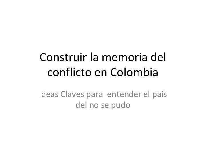 Construir la memoria del conflicto en Colombia Ideas Claves para entender el país del