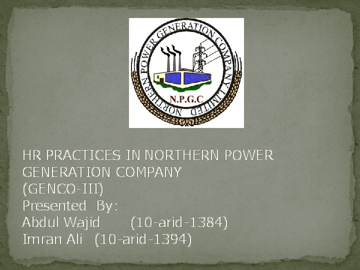 HR PRACTICES IN NORTHERN POWER GENERATION COMPANY (GENCO-III) Presented By: Abdul Wajid (10 -arid-1384)