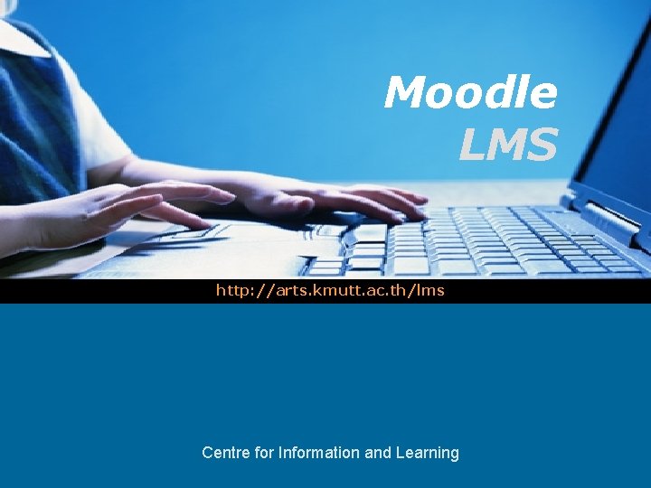 Moodle LMS http: //arts. kmutt. ac. th/lms LOGO Centre for Information and Learning 