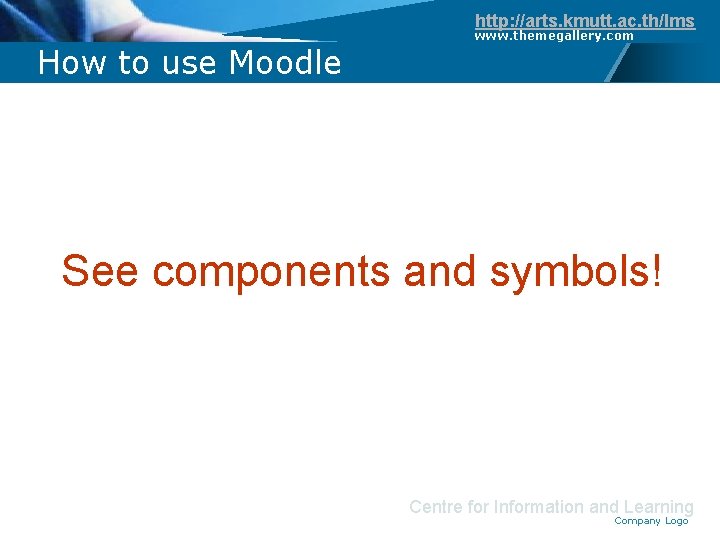 http: //arts. kmutt. ac. th/lms How to use Moodle www. themegallery. com See components