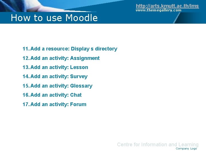 http: //arts. kmutt. ac. th/lms How to use Moodle www. themegallery. com 11. Add