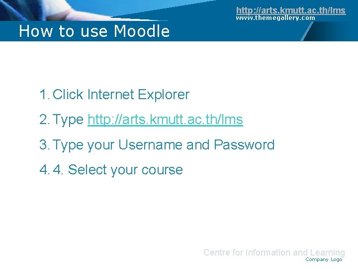 http: //arts. kmutt. ac. th/lms How to use Moodle www. themegallery. com 1. Click