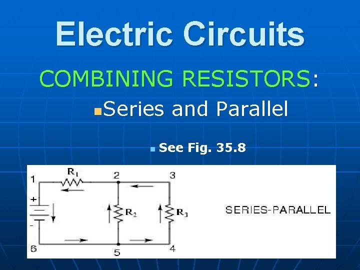 Electric Circuits COMBINING RESISTORS: Series and Parallel n n See Fig. 35. 8 