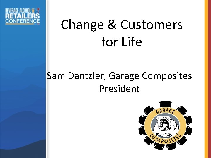 Change & Customers for Life Sam Dantzler, Garage Composites President 