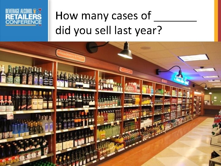 How many cases of _______ did you sell last year? 