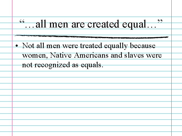 “…all men are created equal…” • Not all men were treated equally because women,