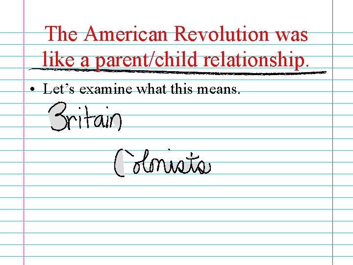 The American Revolution was like a parent/child relationship. • Let’s examine what this means.