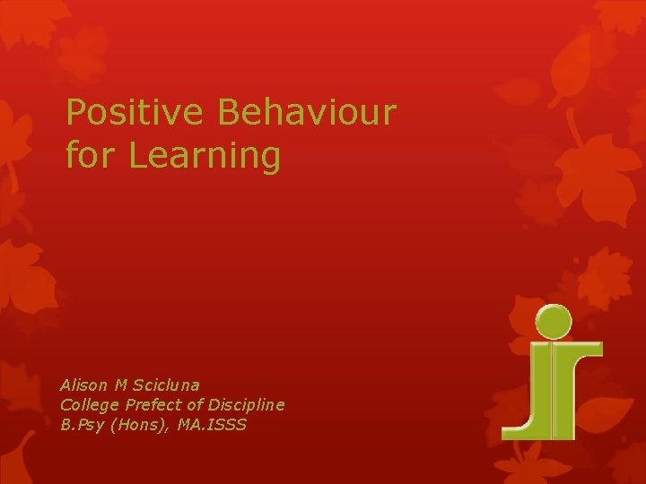 Positive Behaviour for Learning Alison M Scicluna College Prefect of Discipline B. Psy (Hons),