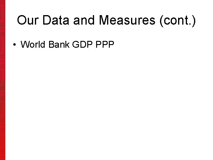 Our Data and Measures (cont. ) • World Bank GDP PPP 