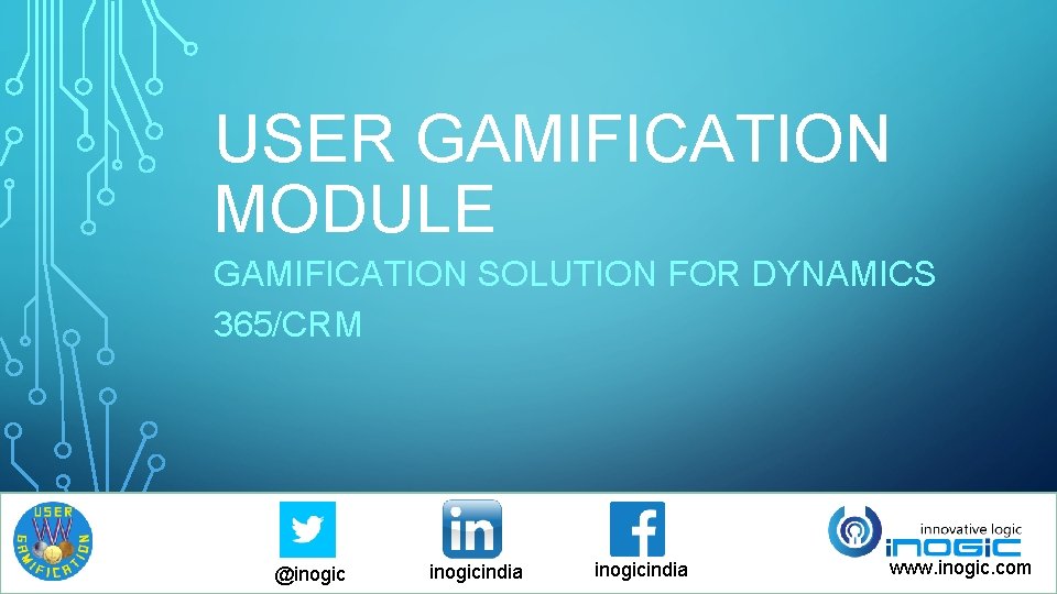 USER GAMIFICATION MODULE GAMIFICATION SOLUTION FOR DYNAMICS 365/CRM @inogicindia www. inogic. com USER GAMIFICATION MODULE GAMIFICATION SOLUTION FOR DYNAMICS 365/CRM @inogicindia www. inogic. com