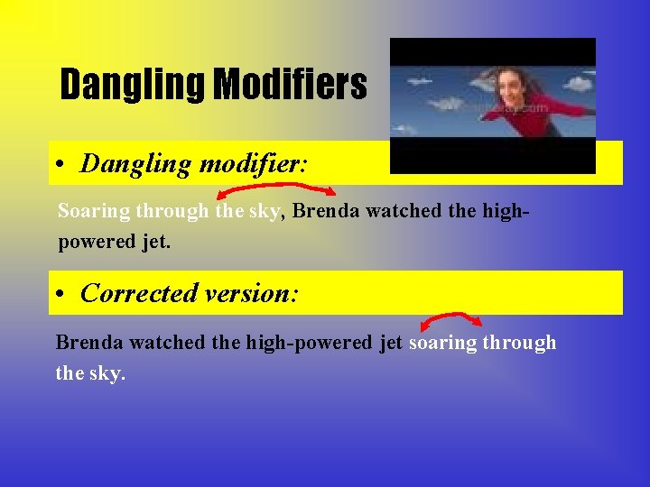 Dangling Modifiers • Dangling modifier: Soaring through the sky, Brenda watched the highpowered jet.