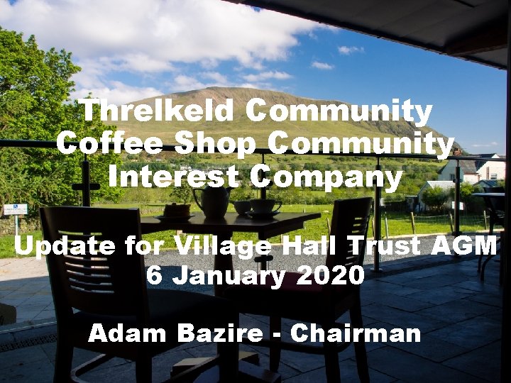 Threlkeld Community Coffee Shop Community Interest Company Update for Village Hall Trust AGM 6 Threlkeld Community Coffee Shop Community Interest Company Update for Village Hall Trust AGM 6