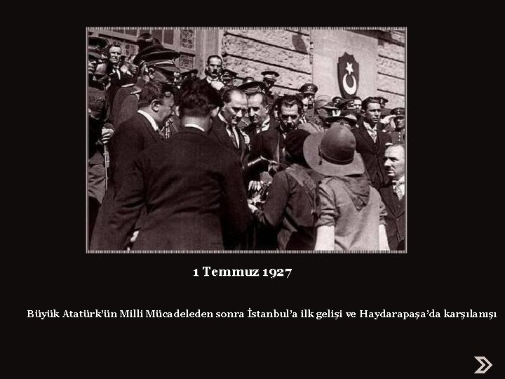 1 Temmuz 1927 Büyük Atatürk’ün Milli Mücadeleden sonra İstanbul’a ilk gelişi ve Haydarapaşa’da karşılanışı