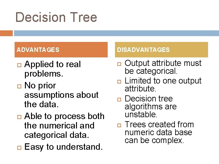 Decision Tree ADVANTAGES Applied to real problems. No prior assumptions about the data. Able