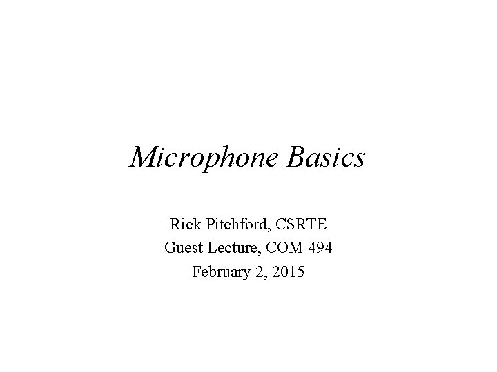Microphone Basics Rick Pitchford, CSRTE Guest Lecture, COM 494 February 2, 2015 