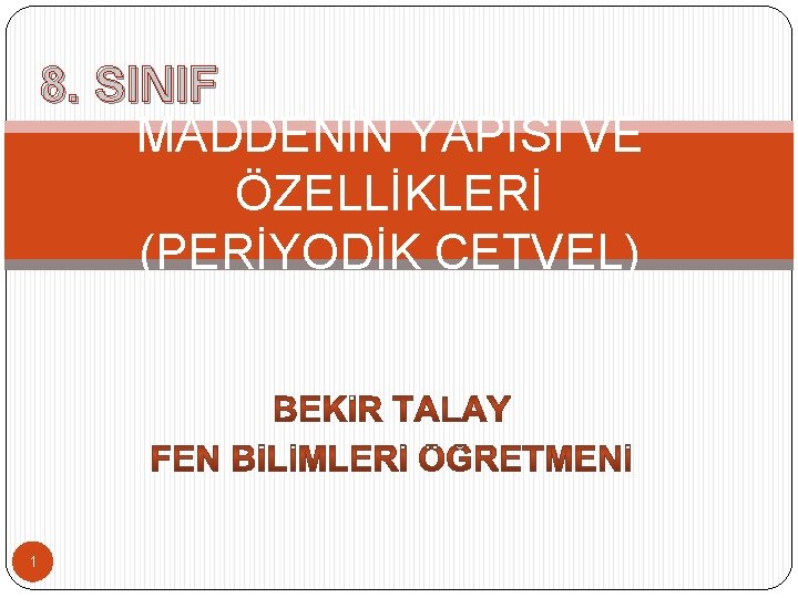 8. SINIF MADDENİN YAPISI VE ÖZELLİKLERİ (PERİYODİK CETVEL) 1 