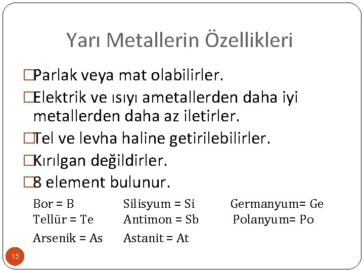 Yarı Metallerin Özellikleri �Parlak veya mat olabilirler. �Elektrik ve ısıyı ametallerden daha iyi metallerden