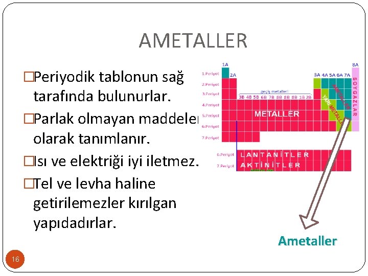 AMETALLER �Periyodik tablonun sağ tarafında bulunurlar. �Parlak olmayan maddeler olarak tanımlanır. �Isı ve elektriği