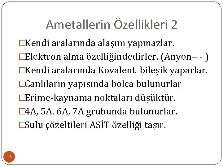 Ametallerin Özellikleri 2 �Kendi aralarında alaşım yapmazlar. �Elektron alma özelliğindedirler. (Anyon= - ) �Kendi