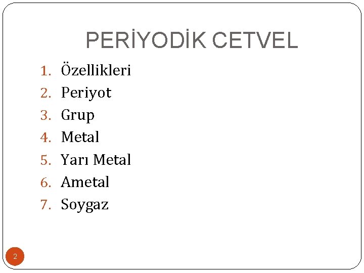 PERİYODİK CETVEL 1. Özellikleri 2. Periyot 3. Grup 4. Metal 5. Yarı Metal 6.