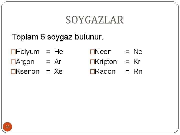 SOYGAZLAR Toplam 6 soygaz bulunur. �Helyum = He �Argon = Ar �Ksenon = Xe