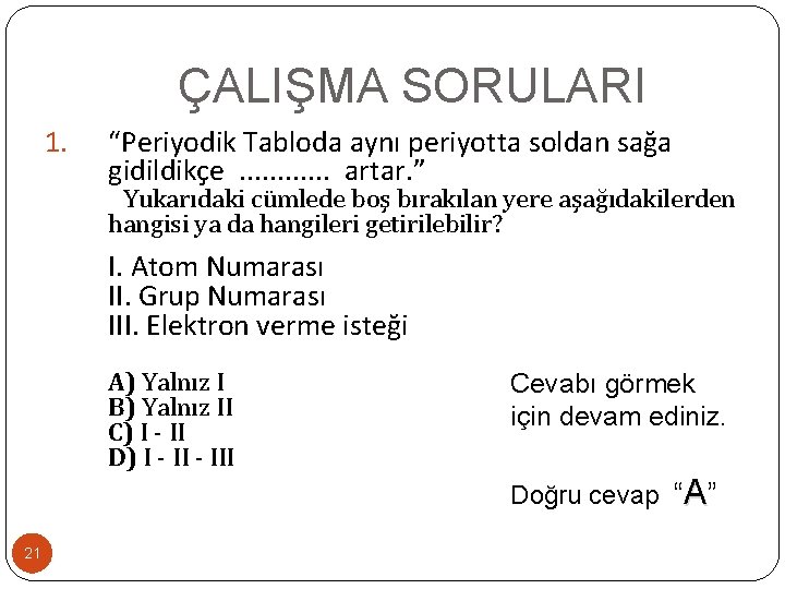 ÇALIŞMA SORULARI 1. “Periyodik Tabloda aynı periyotta soldan sağa gidildikçe . . . artar.