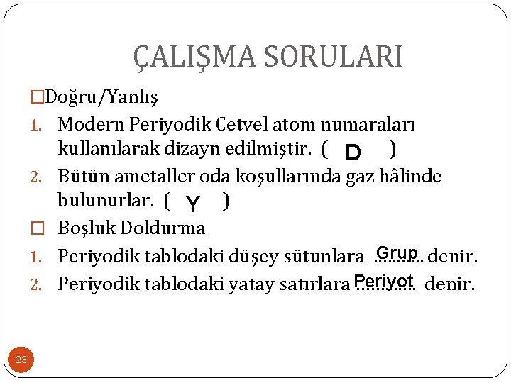 ÇALIŞMA SORULARI �Doğru/Yanlış 1. Modern Periyodik Cetvel atom numaraları 2. � 1. 2. 23