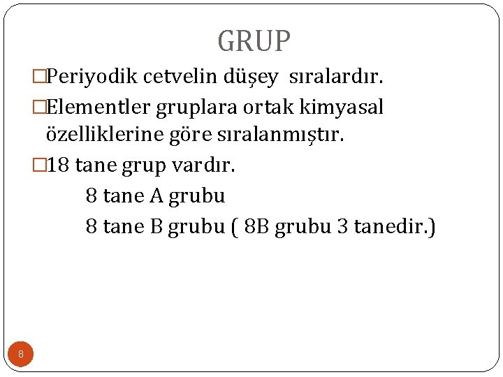 GRUP �Periyodik cetvelin düşey sıralardır. �Elementler gruplara ortak kimyasal özelliklerine göre sıralanmıştır. � 18