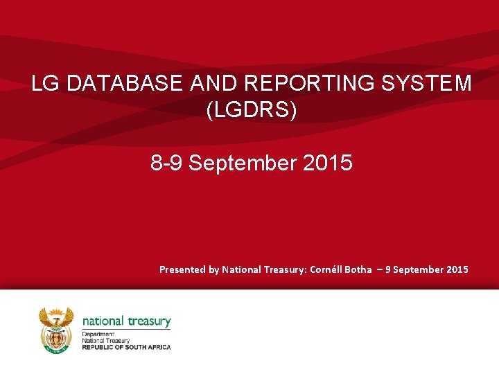 LG DATABASE AND REPORTING SYSTEM (LGDRS) 8 -9 September 2015 Presented by National Treasury: