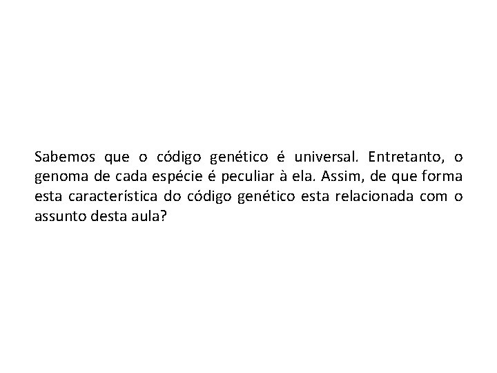 Sabemos que o código genético é universal. Entretanto, o genoma de cada espécie é