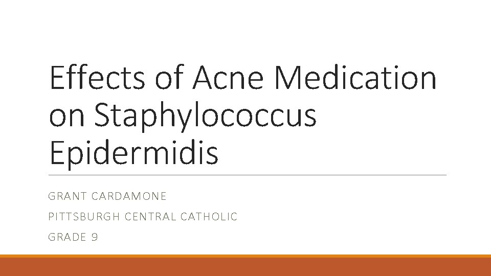 Effects of Acne Medication on Staphylococcus Epidermidis GRANT CARDAMONE PITTSBURGH CENTRAL CATHOLIC GRADE 9 Effects of Acne Medication on Staphylococcus Epidermidis GRANT CARDAMONE PITTSBURGH CENTRAL CATHOLIC GRADE 9