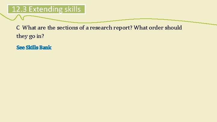 12. 3 Extending skills C What are the sections of a research report? What