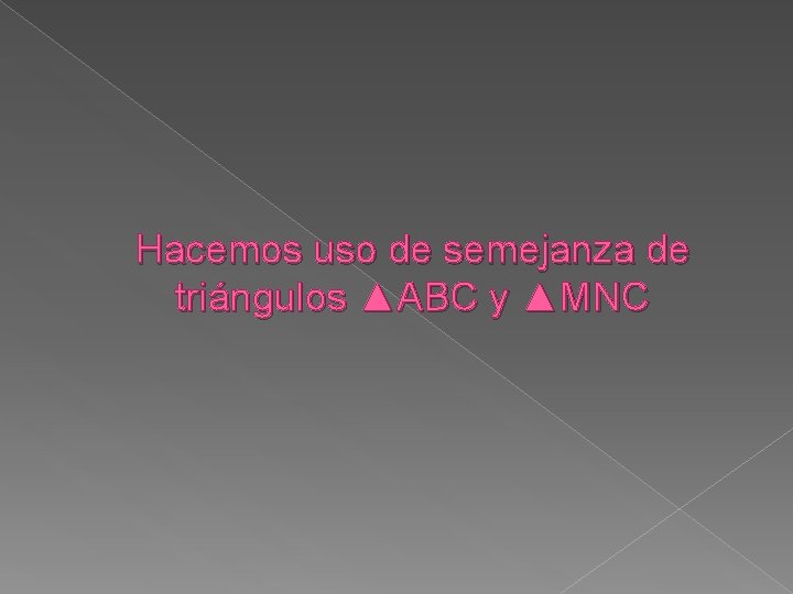 Hacemos uso de semejanza de triángulos ▲ABC y ▲MNC 