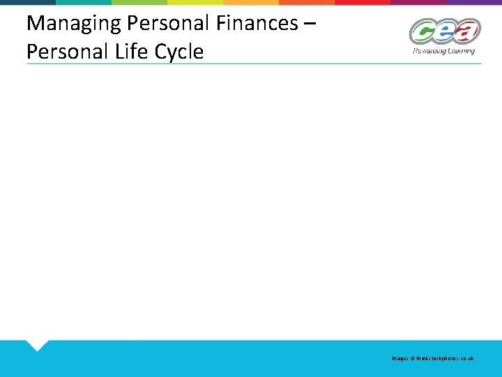  Managing Personal Finances – Personal Life Cycle Images © thinkstockphotos. co. uk 