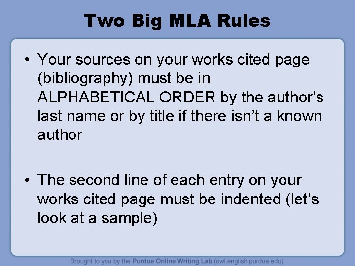 Two Big MLA Rules • Your sources on your works cited page (bibliography) must