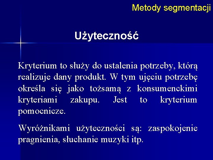 Metody segmentacji Użyteczność Kryterium to służy do ustalenia potrzeby, którą realizuje dany produkt. W