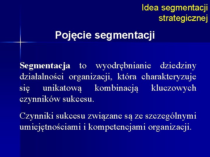 Idea segmentacji strategicznej Pojęcie segmentacji Segmentacja to wyodrębnianie dziedziny działalności organizacji, która charakteryzuje się