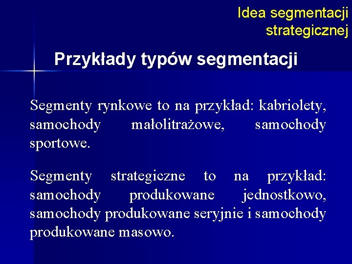 Idea segmentacji strategicznej Przykłady typów segmentacji Segmenty rynkowe to na przykład: kabriolety, samochody małolitrażowe,