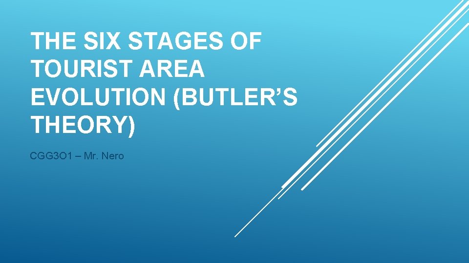 THE SIX STAGES OF TOURIST AREA EVOLUTION (BUTLER’S THEORY) CGG 3 O 1 –