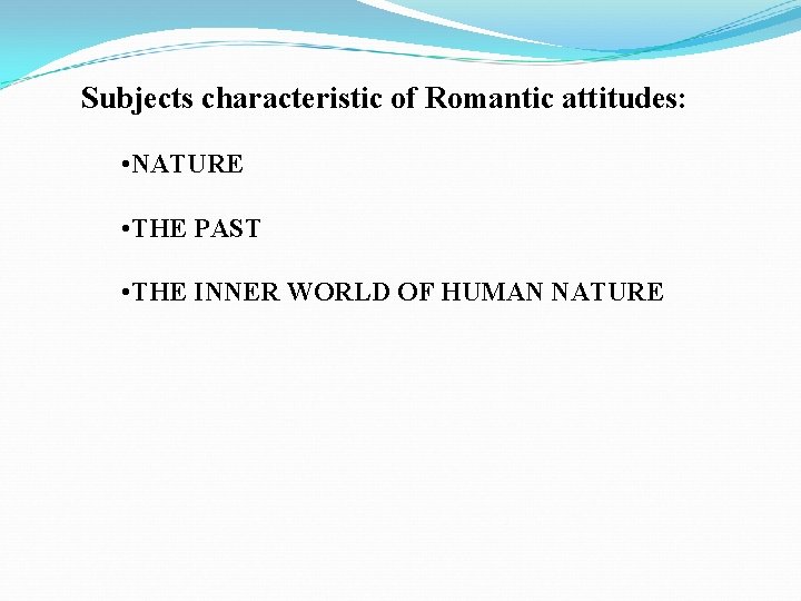 Subjects characteristic of Romantic attitudes: • NATURE • THE PAST • THE INNER WORLD