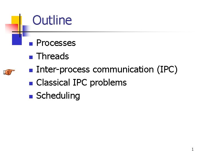Outline n n n Processes Threads Inter-process communication (IPC) Classical IPC problems Scheduling 1