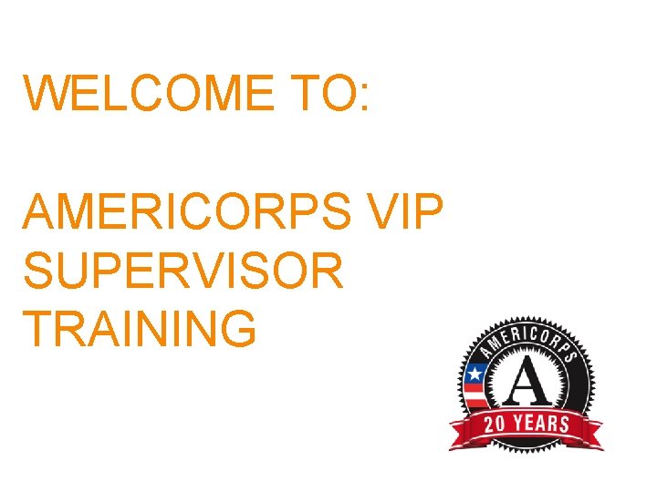 WELCOME TO: AMERICORPS VIP SUPERVISOR TRAINING 