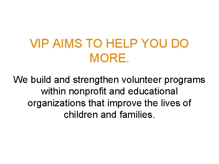 VIP AIMS TO HELP YOU DO MORE. We build and strengthen volunteer programs within