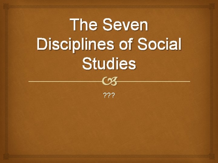 The Seven Disciplines of Social Studies ? ? ? 