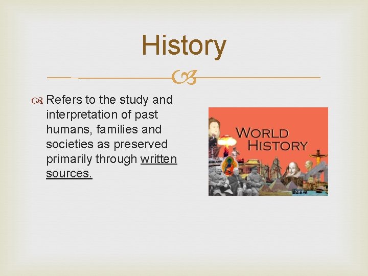 History Refers to the study and interpretation of past humans, families and societies as