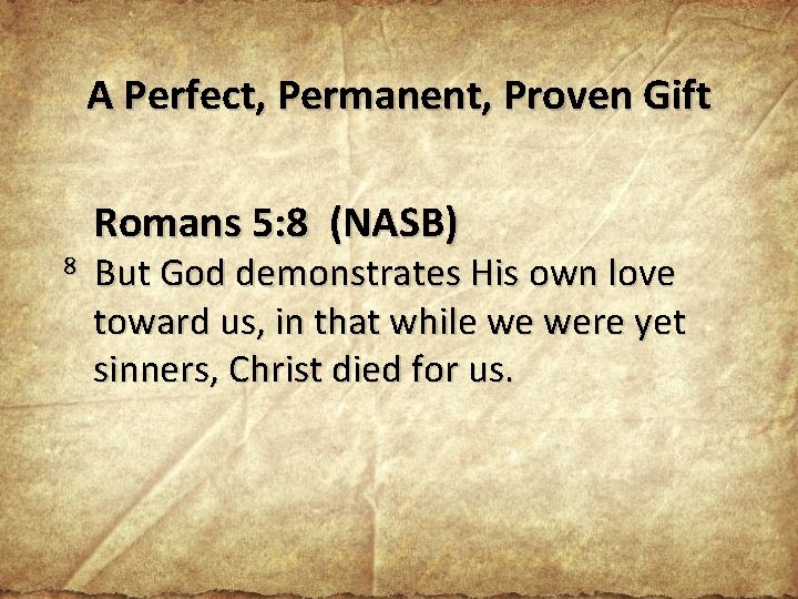 A Perfect, Permanent, Proven Gift Romans 5: 8 (NASB) 8 But God demonstrates His