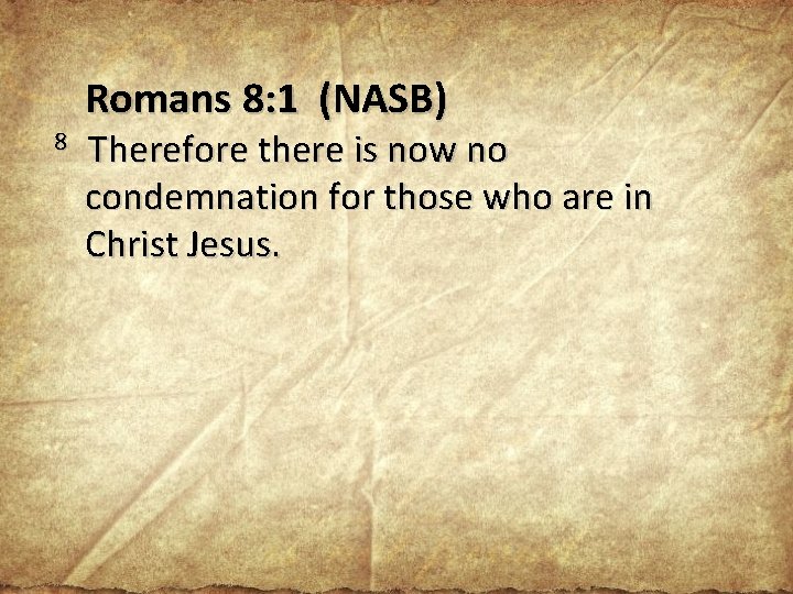 Romans 8: 1 (NASB) 8 Therefore there is now no condemnation for those who