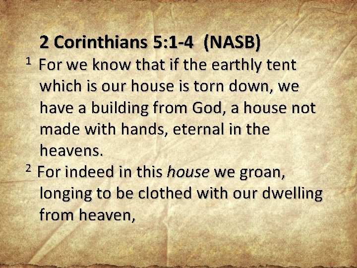 2 Corinthians 5: 1 -4 (NASB) 1 For we know that if the earthly